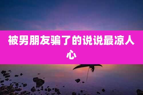 被男朋友骗了的说说最凉人心