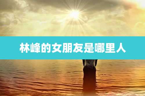 林峰的女朋友是哪里人