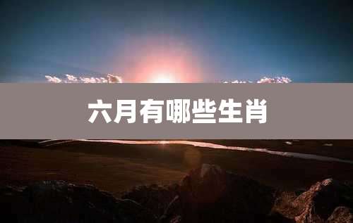 六月有哪些生肖