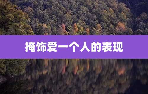 掩饰爱一个人的表现