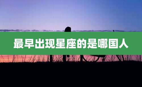 最早出现星座的是哪国人