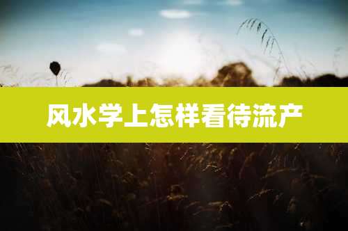 风水学上怎样看待流产