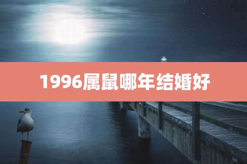 1996属鼠哪年结婚好