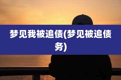 梦见我被追债(梦见被追债务)