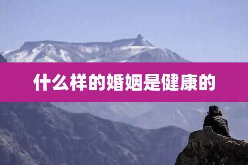 什么样的婚姻是健康的