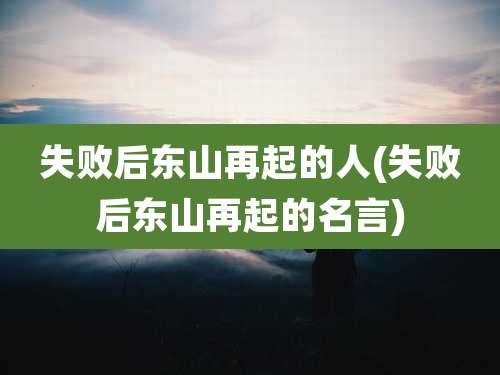 失败后东山再起的人(失败后东山再起的名言)