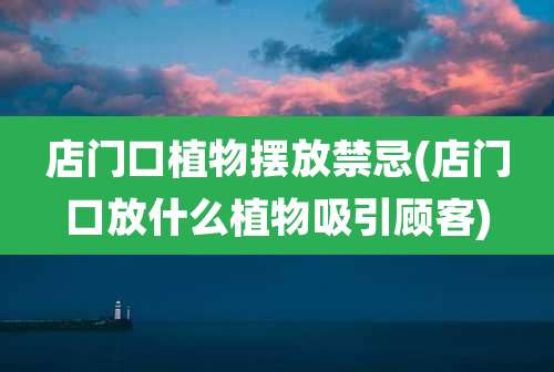 店门口植物摆放禁忌(店门口放什么植物吸引顾客)
