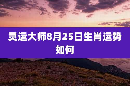 灵运大师8月25日生肖运势如何