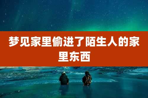 梦见家里偷进了陌生人的家里东西