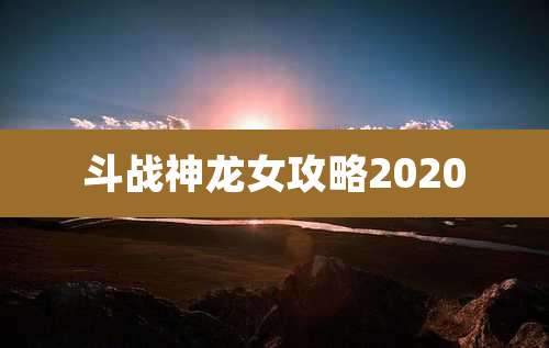 斗战神龙女攻略2020