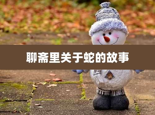 聊斋里关于蛇的故事