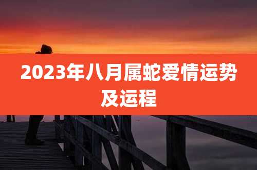 2023年八月属蛇爱情运势及运程