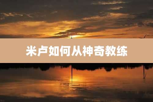 米卢如何从神奇教练