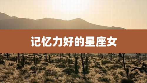 记忆力好的星座女