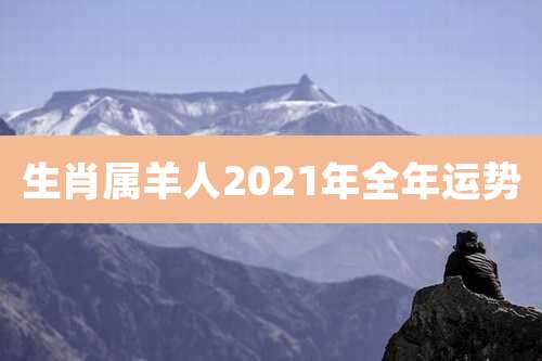 生肖属羊人2021年全年运势