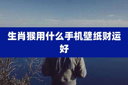 生肖猴用什么手机壁纸财运好