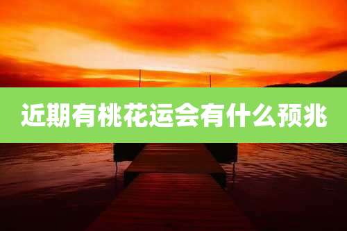 近期有桃花运会有什么预兆