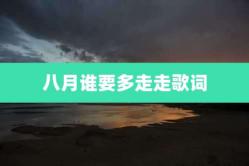 八月谁要多走走歌词