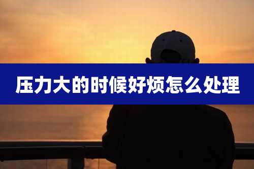 压力大的时候好烦怎么处理