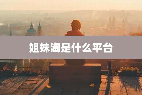 姐妹淘是什么平台