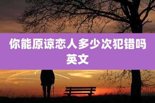 你能原谅恋人多少次犯错吗英文