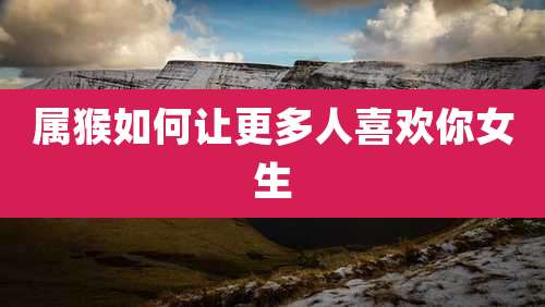 属猴如何让更多人喜欢你女生