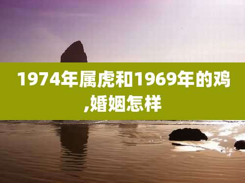 1974年属虎和1969年的鸡,婚姻怎样