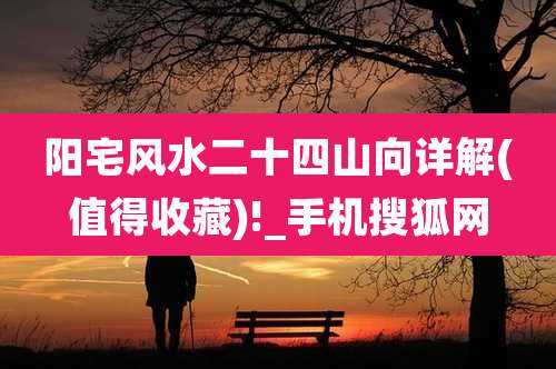 阳宅风水二十四山向详解(值得收藏)!_手机搜狐网