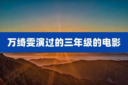 万绮雯演过的三年级的电影