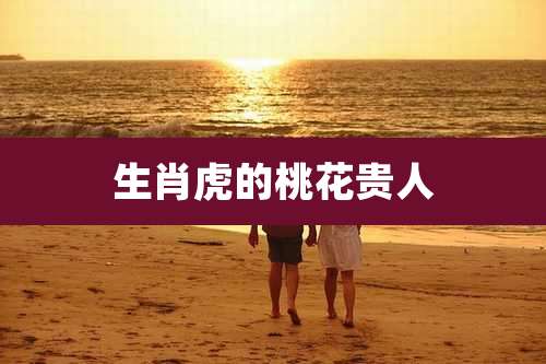 生肖虎的桃花贵人