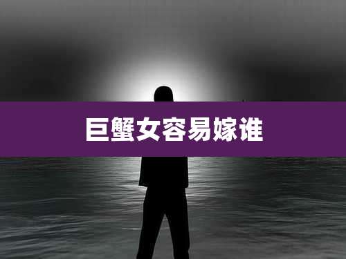 巨蟹女容易嫁谁