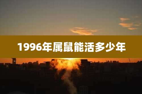 1996年属鼠能活多少年