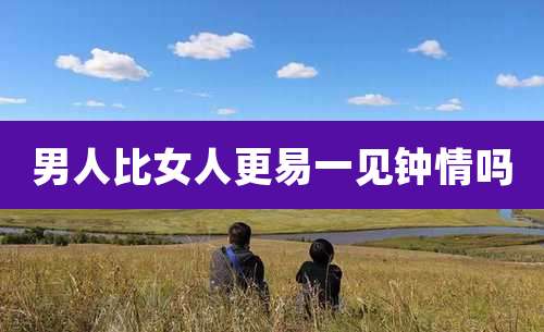 男人比女人更易一见钟情吗