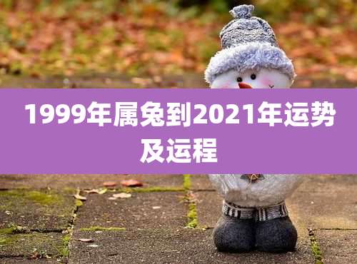 1999年属兔到2021年运势及运程