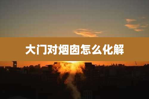 大门对烟囱怎么化解