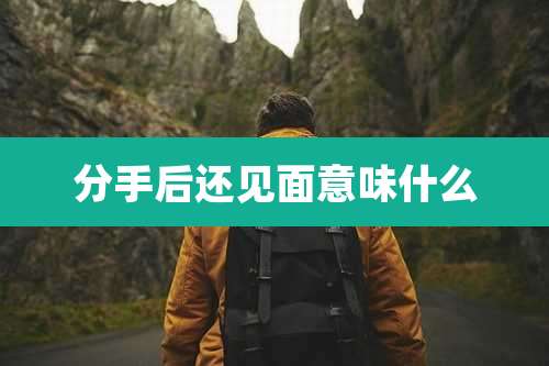 分手后还见面意味什么