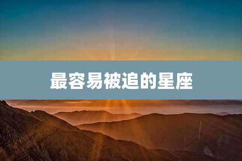 最容易被追的星座