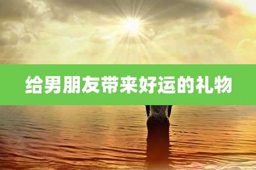 给男朋友带来好运的礼物