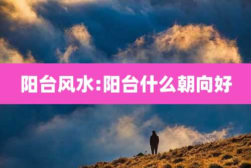 阳台风水:阳台什么朝向好