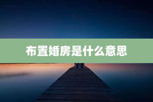 布置婚房是什么意思