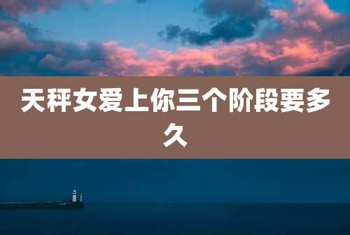 天秤女爱上你三个阶段要多久