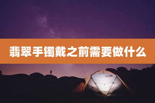 翡翠手镯戴之前需要做什么