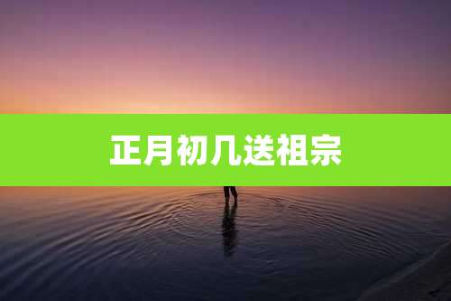 正月初几送祖宗