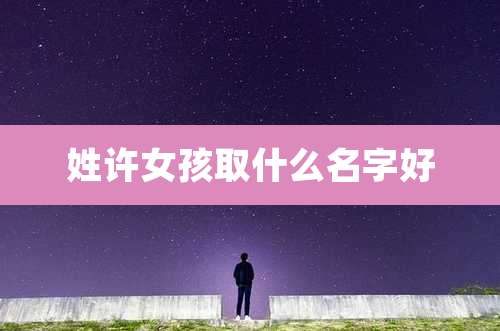 姓许女孩取什么名字好