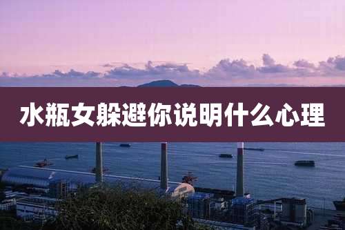 水瓶女躲避你说明什么心理