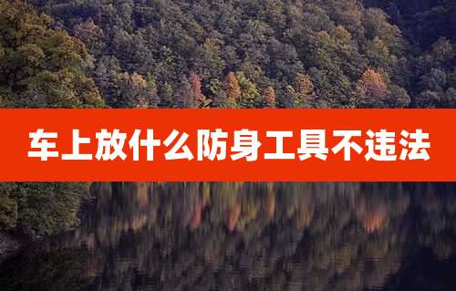 车上放什么防身工具不违法