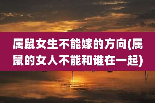 属鼠女生不能嫁的方向(属鼠的女人不能和谁在一起)