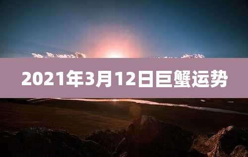 2021年3月12日巨蟹运势