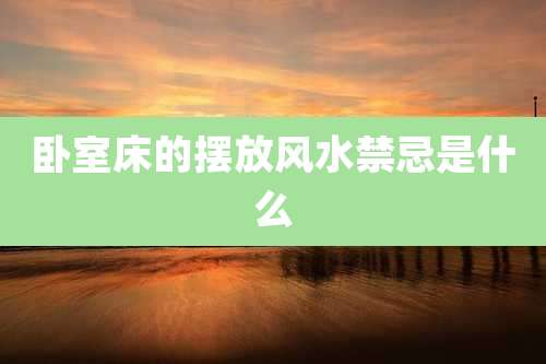 卧室床的摆放风水禁忌是什么