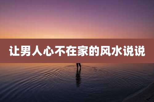 让男人心不在家的风水说说
